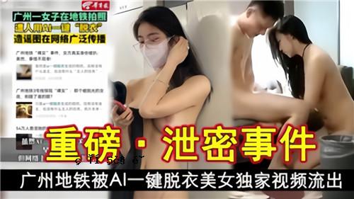 崇邦秘事，广州本土铁甲AI，脱衣美女视频泄露