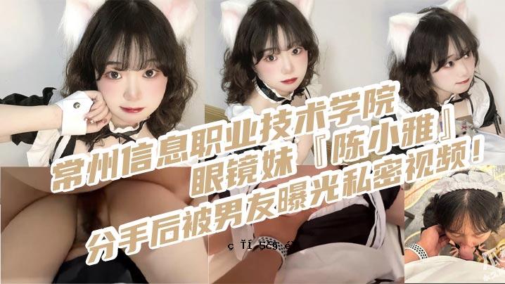 常州信息技术学院眼镜姐陈小雅科事后男友曝光私眼偷看身体插入式女工作人员被操纵尖叫警官
