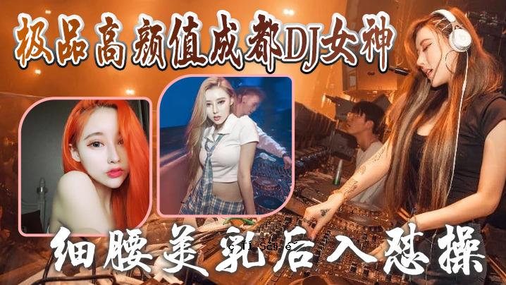 成都DJ女神排泄秘品高颜值曝光 成都DJ女神与爱情友情泄露_细腰美乳加固_完美美颜曝光