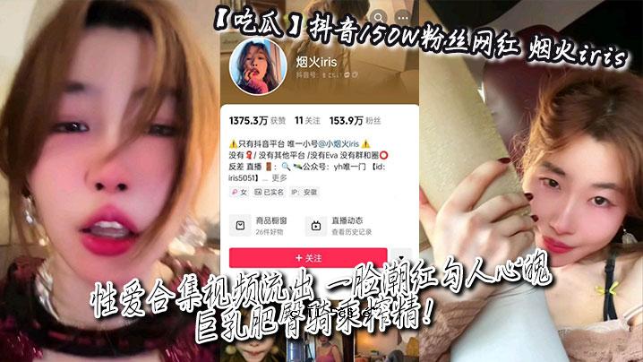 吃瓜抖音150W粉网红_烟火鸢尾_性爱合集查看视频泄露_一脸潮红渐变人心_巨乳肥臀