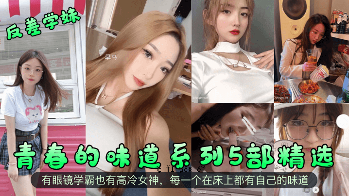 反差学姐青春味道系列第五部，精选第五部护眼镜，高温女神，床上每个人都有自己的味道。
