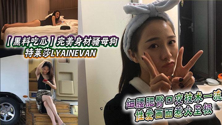 黑食瓜，完美身材素材狗妈妈_特莱莎LYAINEVAN_我的福利泄露_腰长臀大嘴，沟通能力一流_性爱画面真刺激