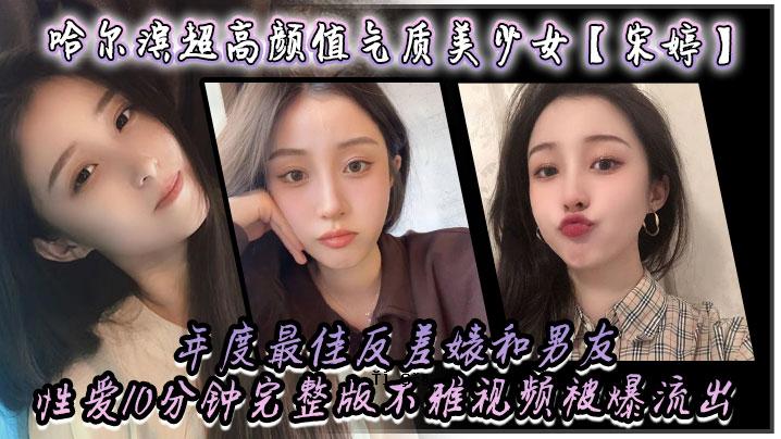 哈尔滨超高颜值美少女宋婷年度最佳反差与男友情爱情10分钟完整版难看形象泄露
